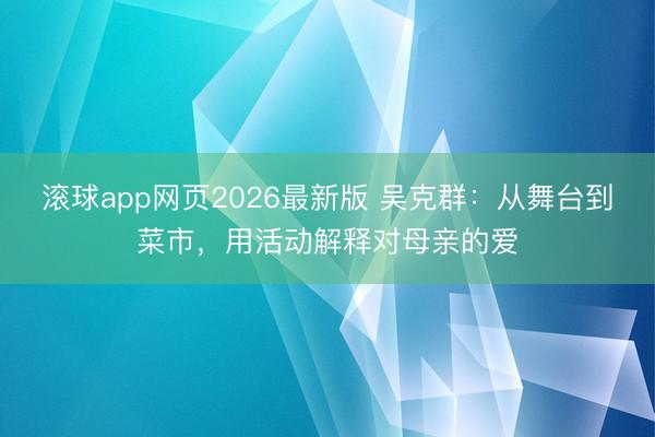 滚球app网页2026最新版 吴克群:从舞台到菜市,用活动解释对母亲的爱