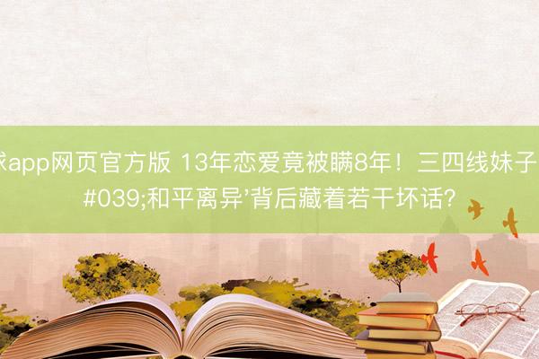 滚球app网页官方版 13年恋爱竟被瞒8年!三四线妹子,'和平离异'背后藏着若干坏话?