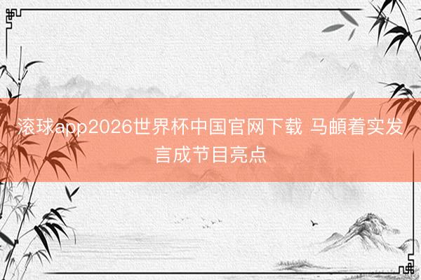 滚球app2026世界杯中国官网下载 马頔着实发言成节目亮点