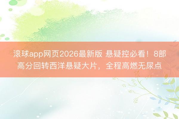 滚球app网页2026最新版 悬疑控必看！8部高分回转西洋悬疑大片，全程高燃无尿点