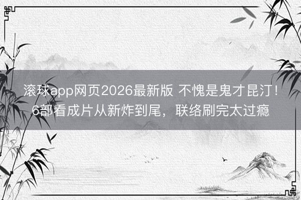滚球app网页2026最新版 不愧是鬼才昆汀!6部看成片从新炸到尾,联络刷完太过瘾