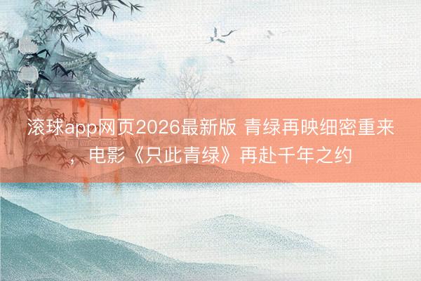 滚球app网页2026最新版 青绿再映细密重来,电影《只此青绿》再赴千年之约