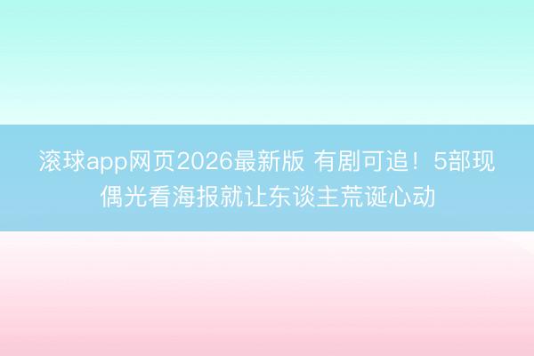 滚球app网页2026最新版 有剧可追!5部现偶光看海报就让东谈主荒诞心动