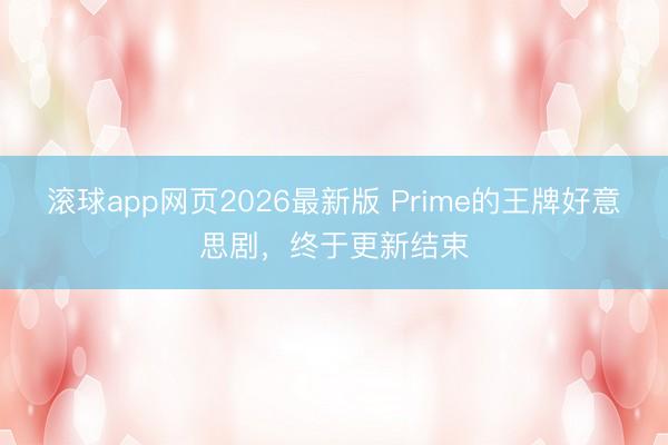 滚球app网页2026最新版 Prime的王牌好意思剧，终于更新结束