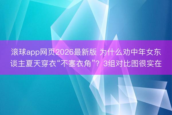 滚球app网页2026最新版 为什么劝中年女东谈主夏天穿衣“不塞衣角”?3组对比图很实在