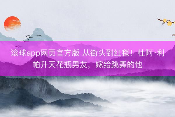 滚球app网页官方版 从街头到红毯!杜阿·利帕升天花瓶男友,嫁给跳舞的他
