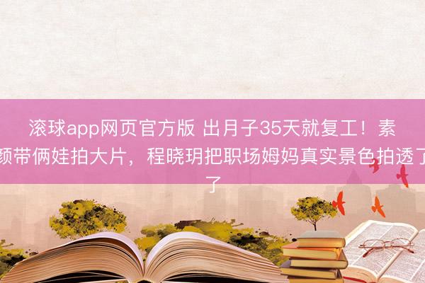 滚球app网页官方版 出月子35天就复工!素颜带俩娃拍大片,程晓玥把职场姆妈真实景色拍透了