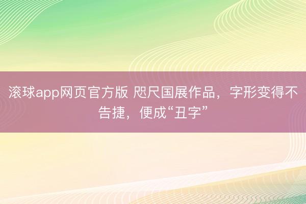 滚球app网页官方版 咫尺国展作品,字形变得不告捷,便成“丑字”