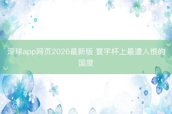 滚球app网页2026最新版 寰宇杯上最遭人恨的国度