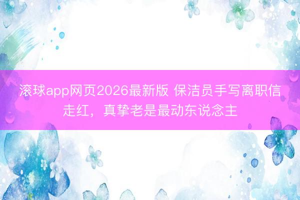 滚球app网页2026最新版 保洁员手写离职信走红,真挚老是最动东说念主