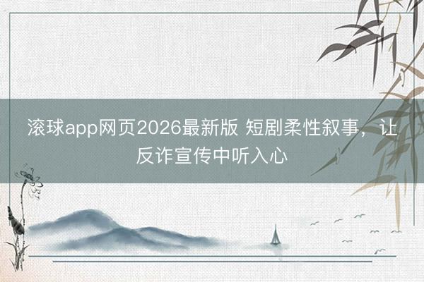 滚球app网页2026最新版 短剧柔性叙事，让反诈宣传中听入心