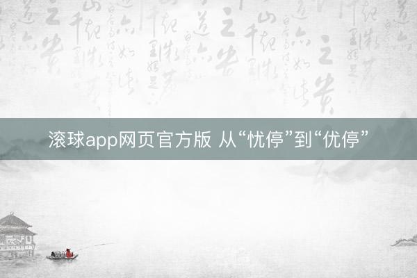 滚球app网页官方版 从“忧停”到“优停”