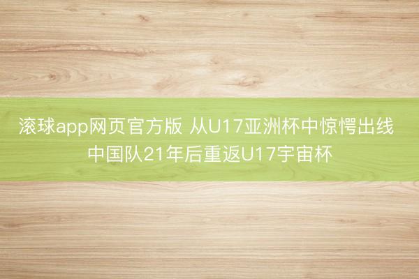 滚球app网页官方版 从U17亚洲杯中惊愕出线 中国队21年后重返U17宇宙杯