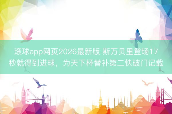 滚球app网页2026最新版 斯万贝里登场17秒就得到进球,为天下杯替补第二快破门记载