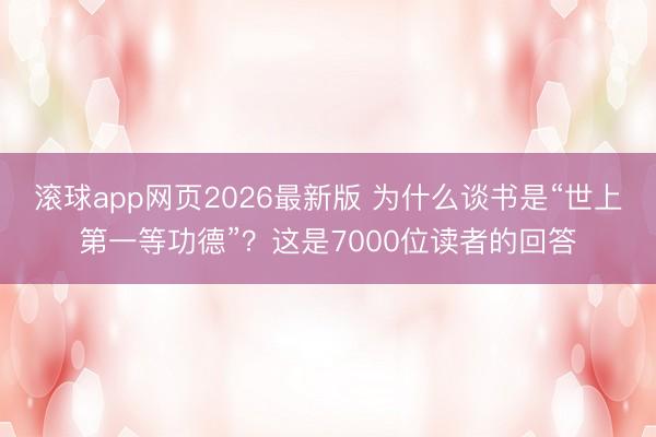 滚球app网页2026最新版 为什么谈书是“世上第一等功德”?这是7000位读者的回答