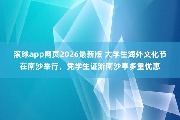 滚球app网页2026最新版 大学生海外文化节在南沙举行,凭学生证游南沙享多重优惠