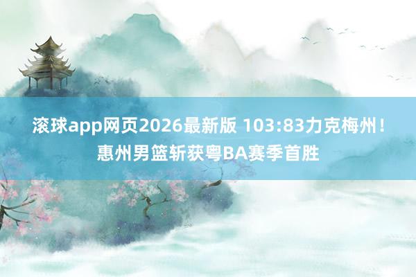 滚球app网页2026最新版 103:83力克梅州!惠州男篮斩获粤BA赛季首胜