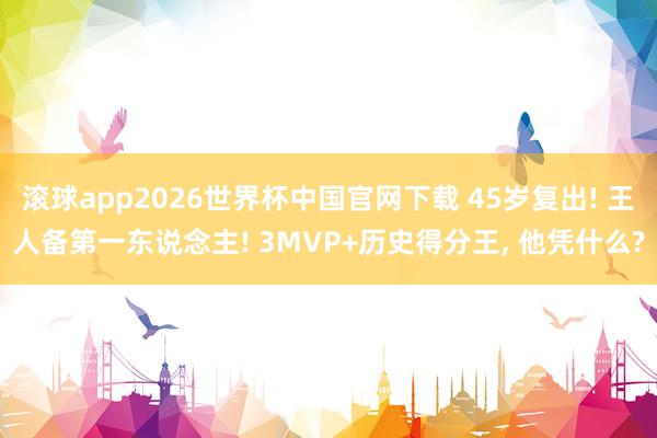 滚球app2026世界杯中国官网下载 45岁复出! 王人备第一东说念主! 3MVP+历史得分王， 他凭什么?