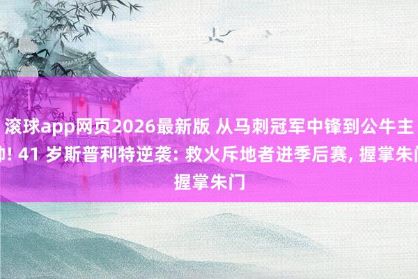 滚球app网页2026最新版 从马刺冠军中锋到公牛主帅! 41 岁斯普利特逆袭: 救火斥地者进季后赛, 握掌朱门