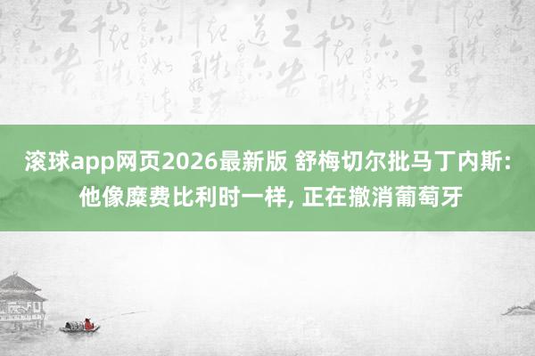 滚球app网页2026最新版 舒梅切尔批马丁内斯: 他像糜费比利时一样, 正在撤消葡萄牙